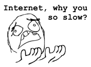 Internet, why you so slow?!